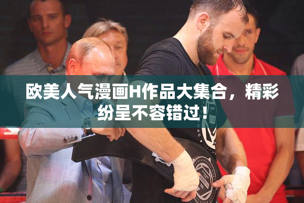 欧美人气漫画H作品大集合，精彩纷呈不容错过！