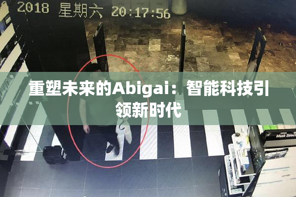 重塑未来的Abigai：智能科技引领新时代