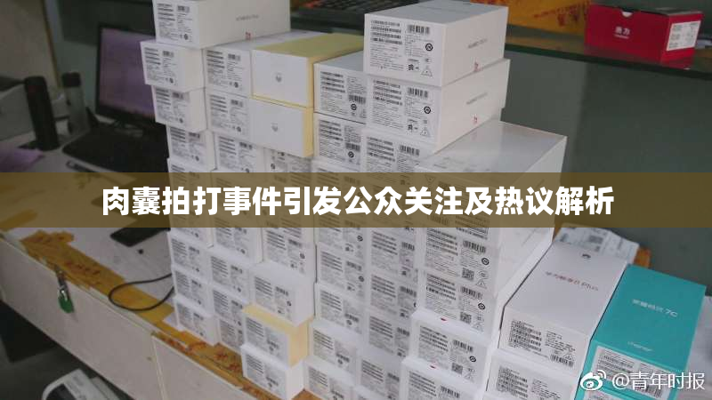 肉囊拍打事件引发公众关注及热议解析