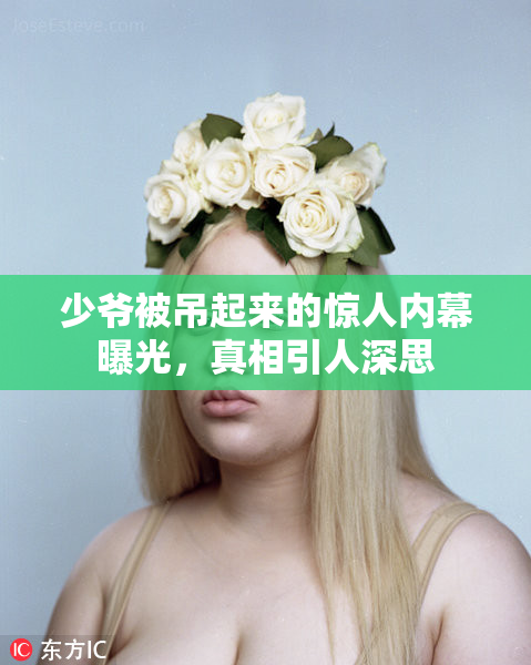 少爷被吊起来的惊人内幕曝光，真相引人深思