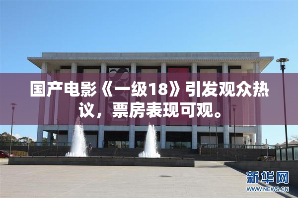 国产电影《一级18》引发观众热议，票房表现可观。