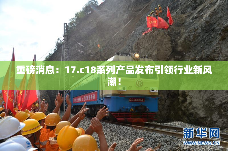 重磅消息：17.c18系列产品发布引领行业新风潮！