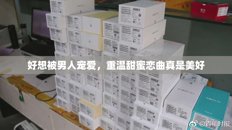 好想被男人宠爱，重温甜蜜恋曲真是美好