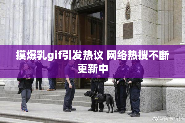 摸爆乳gif引发热议 网络热搜不断更新中