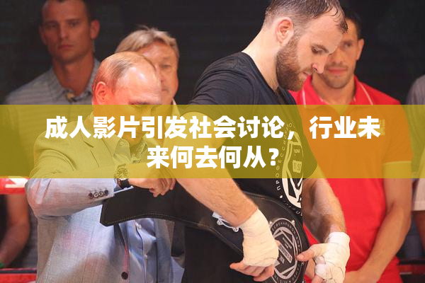 成人影片引发社会讨论，行业未来何去何从？