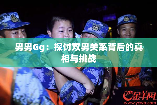 男男Gg：探讨双男关系背后的真相与挑战