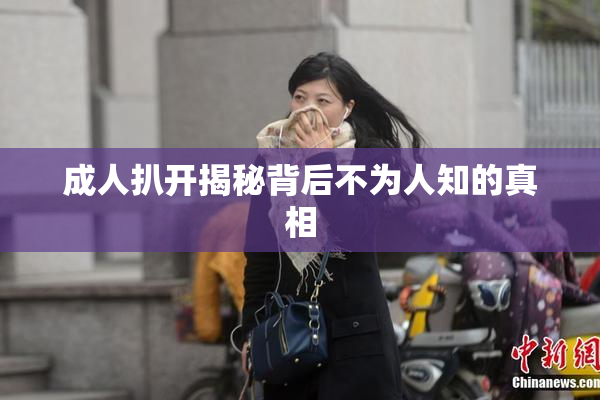 成人扒开揭秘背后不为人知的真相