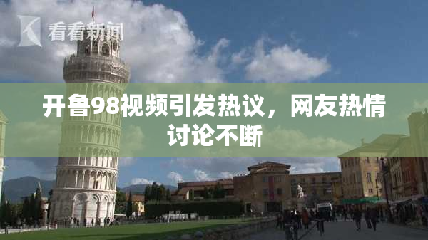 开鲁98视频引发热议，网友热情讨论不断