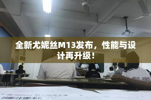 全新尤妮丝M13发布，性能与设计再升级！