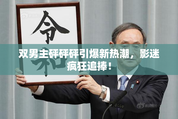 双男主砰砰砰引爆新热潮，影迷疯狂追捧！
