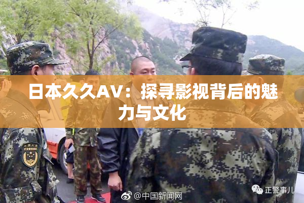 日本久久AV：探寻影视背后的魅力与文化