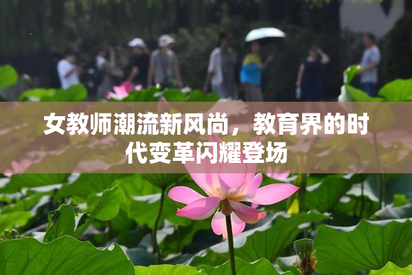 女教师潮流新风尚，教育界的时代变革闪耀登场
