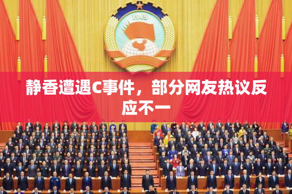 静香遭遇C事件，部分网友热议反应不一