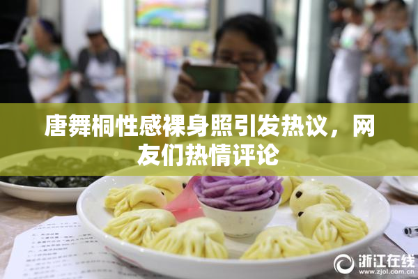 唐舞桐性感裸身照引发热议，网友们热情评论
