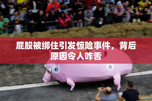 屁股被绑住引发惊险事件，背后原因令人咋舌
