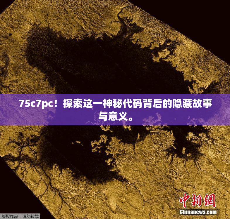 75c7pc！探索这一神秘代码背后的隐藏故事与意义。
