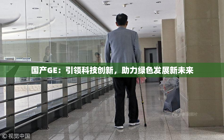 国产GE：引领科技创新，助力绿色发展新未来