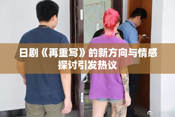 日剧《再重写》的新方向与情感探讨引发热议