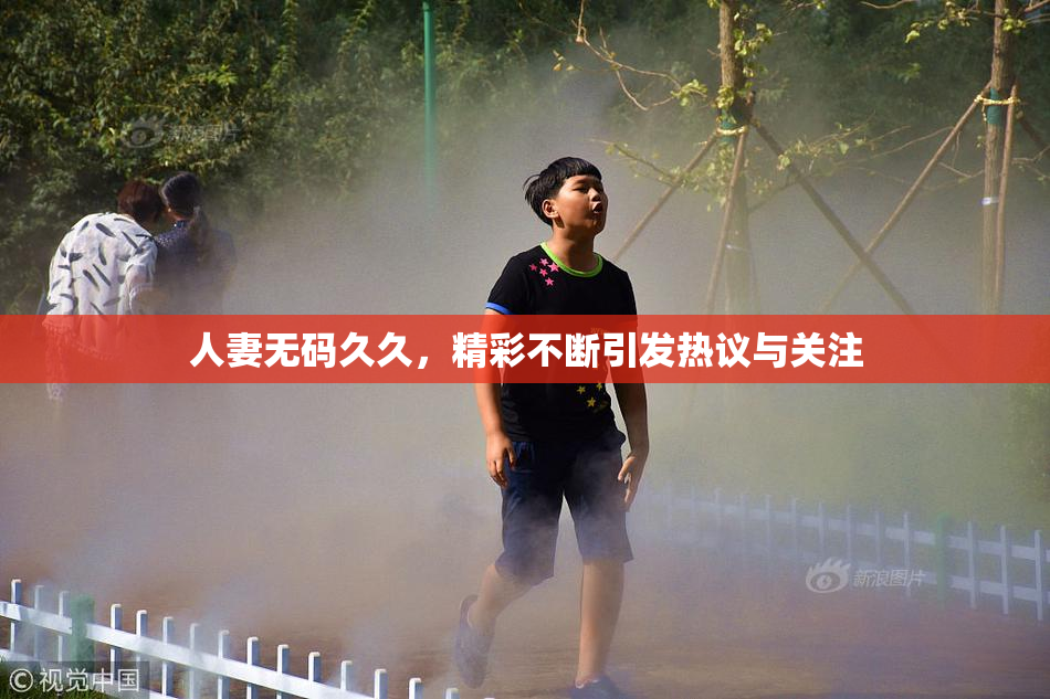 人妻无码久久，精彩不断引发热议与关注