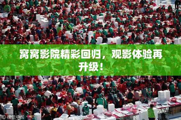 窝窝影院精彩回归，观影体验再升级！