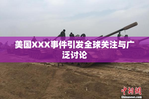 美国XXX事件引发全球关注与广泛讨论