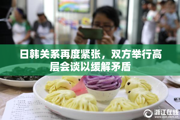 日韩关系再度紧张，双方举行高层会谈以缓解矛盾