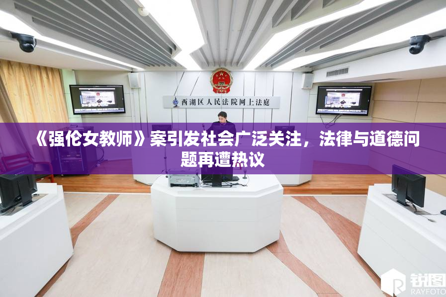《强伦女教师》案引发社会广泛关注，法律与道德问题再遭热议