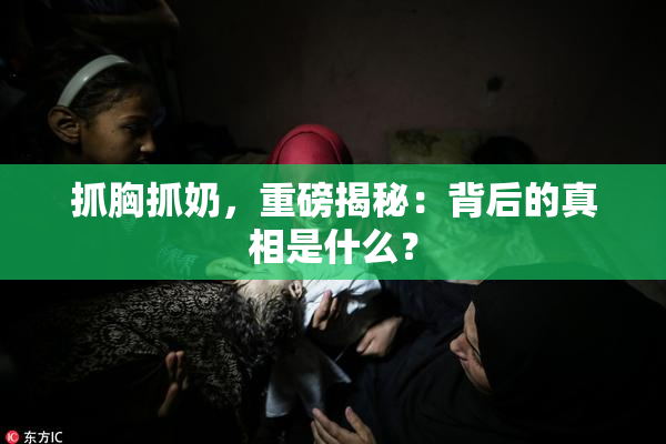 抓胸抓奶，重磅揭秘：背后的真相是什么？