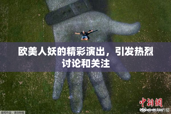 欧美人妖的精彩演出，引发热烈讨论和关注