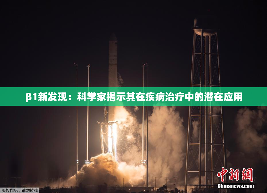 β1新发现：科学家揭示其在疾病治疗中的潜在应用