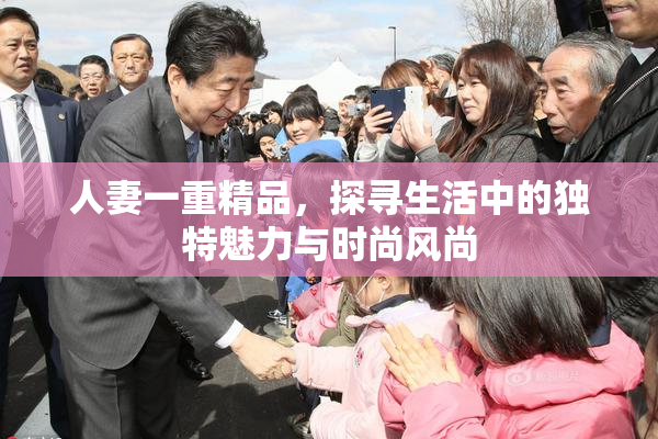 人妻一重精品，探寻生活中的独特魅力与时尚风尚