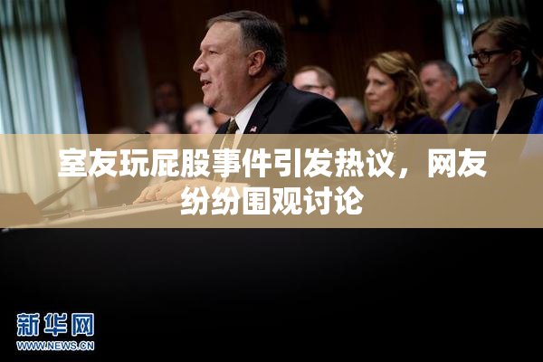 室友玩屁股事件引发热议，网友纷纷围观讨论