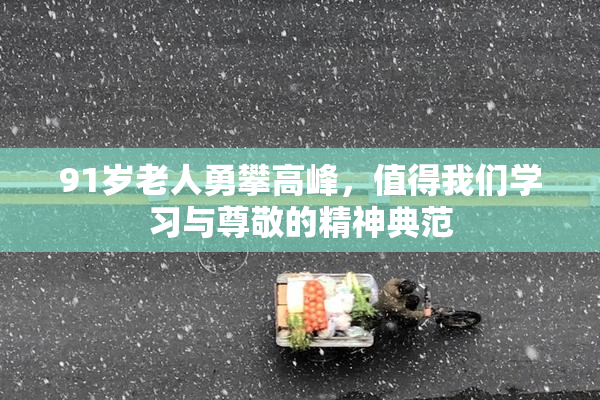 91岁老人勇攀高峰，值得我们学习与尊敬的精神典范