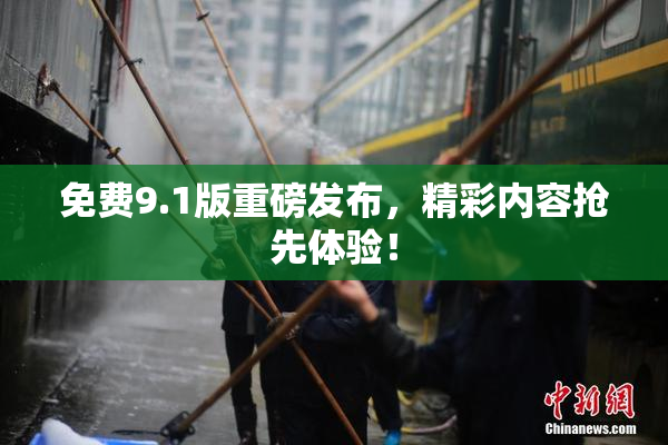 免费9.1版重磅发布，精彩内容抢先体验！