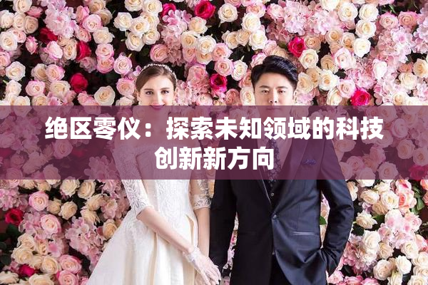 绝区零仪：探索未知领域的科技创新新方向