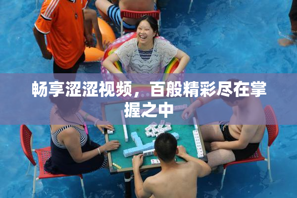 畅享涩涩视频，百般精彩尽在掌握之中