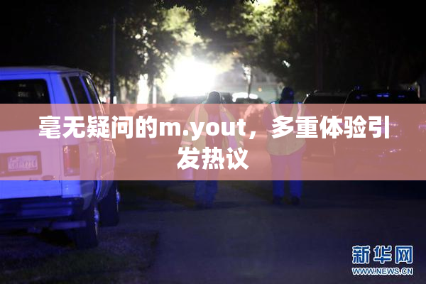 毫无疑问的m.yout，多重体验引发热议