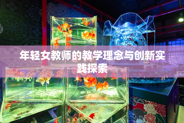 年轻女教师的教学理念与创新实践探索