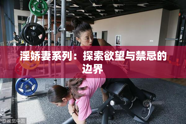 淫娇妻系列：探索欲望与禁忌的边界