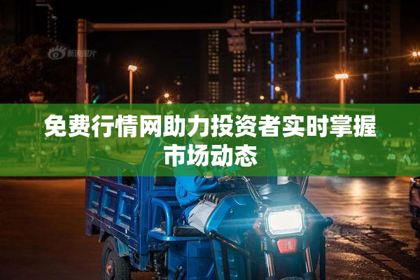 免费行情网助力投资者实时掌握市场动态