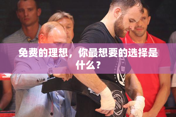 免费的理想，你最想要的选择是什么？