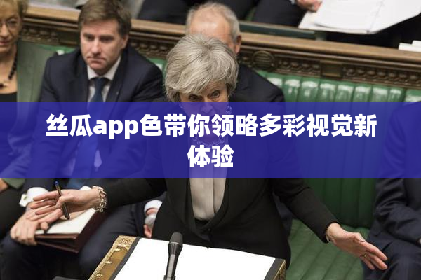 丝瓜app色带你领略多彩视觉新体验