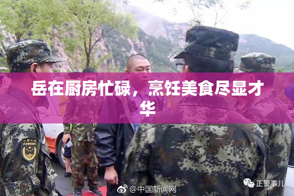 岳在厨房忙碌，烹饪美食尽显才华