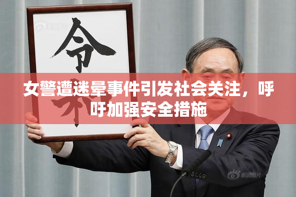 女警遭迷晕事件引发社会关注，呼吁加强安全措施