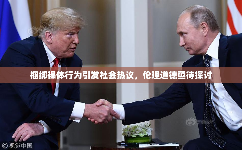 捆绑裸体行为引发社会热议，伦理道德亟待探讨