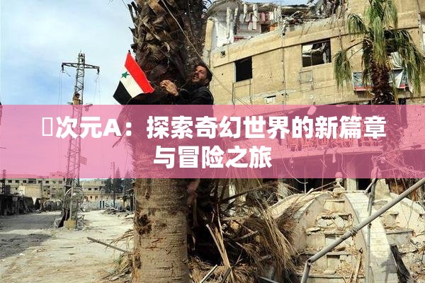 囧次元A：探索奇幻世界的新篇章与冒险之旅