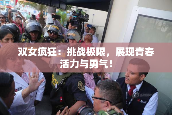 双女疯狂：挑战极限，展现青春活力与勇气！