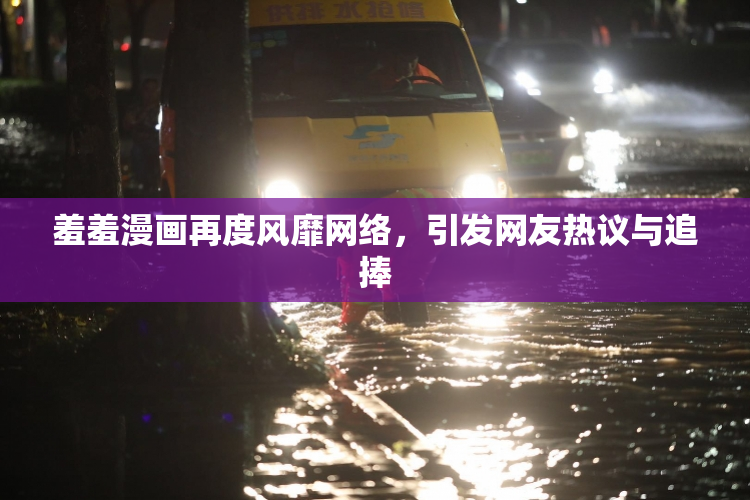 羞羞漫画再度风靡网络，引发网友热议与追捧