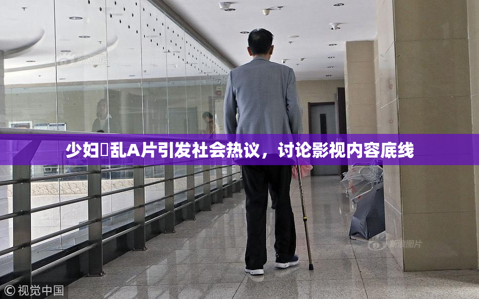 少妇婬乱A片引发社会热议，讨论影视内容底线