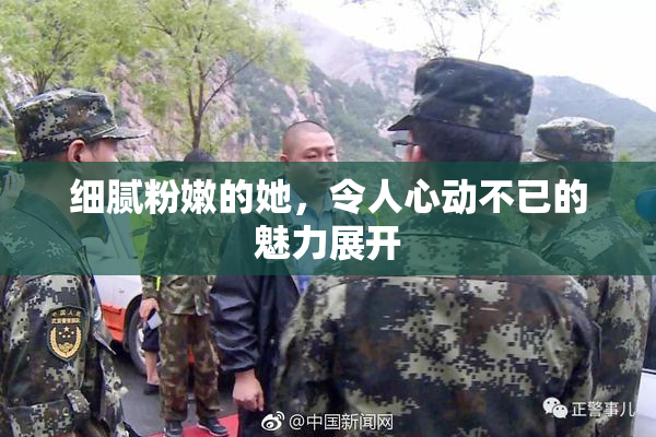 细腻粉嫩的她，令人心动不已的魅力展开